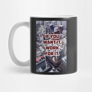 IF YOU WANT IT, WORK FOR IT. Mug